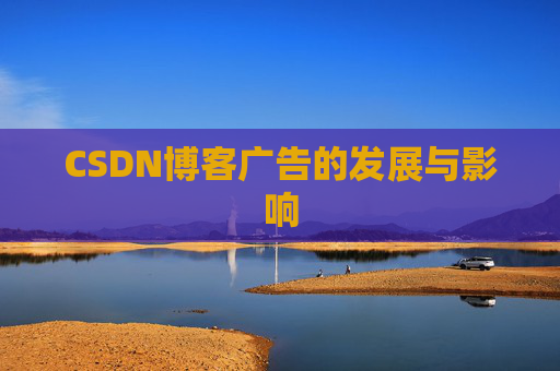 CSDN博客广告的发展与影响 CSDN博客广告的发展与影响